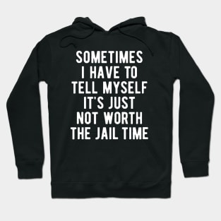 Sometimes I Have to Tell Myself It's Not Worth Jail Funny Sarcastic Tee Shirt Hoodie